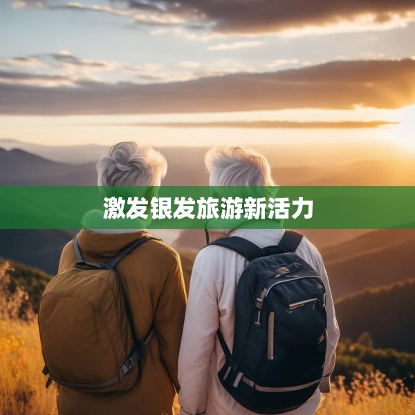 激发银发旅游新活力