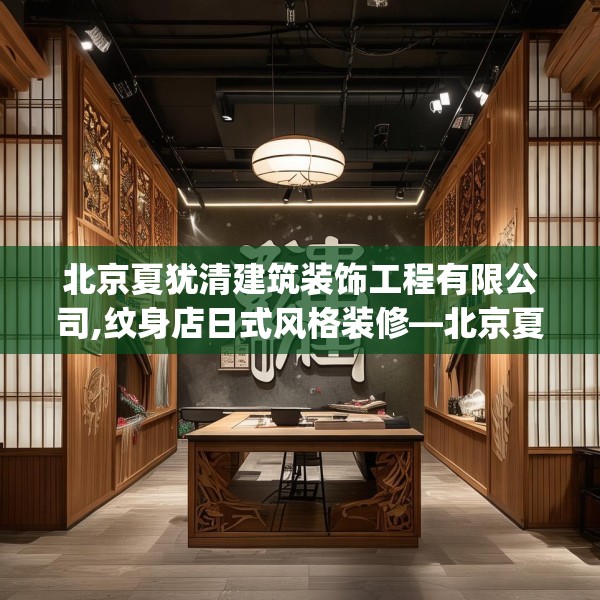 北京夏犹清建筑装饰工程有限公司,纹身店日式风格装修—北京夏犹清建筑装饰工程有限公司369.a245b246c249fgy.256fghfd