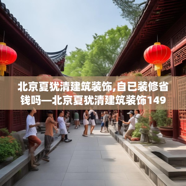 北京夏犹清建筑装饰,自已装修省钱吗—北京夏犹清建筑装饰149.a25b26c29fgy.36fds