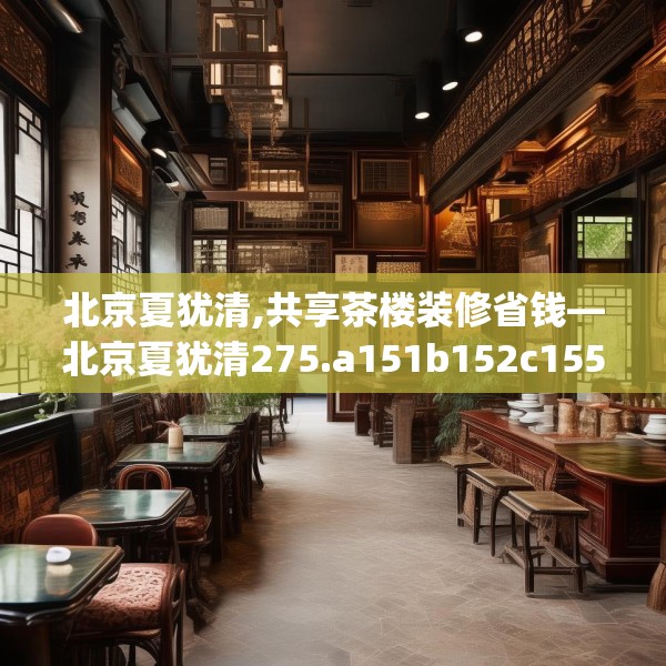北京夏犹清,共享茶楼装修省钱—北京夏犹清275.a151b152c155fgy.162fds
