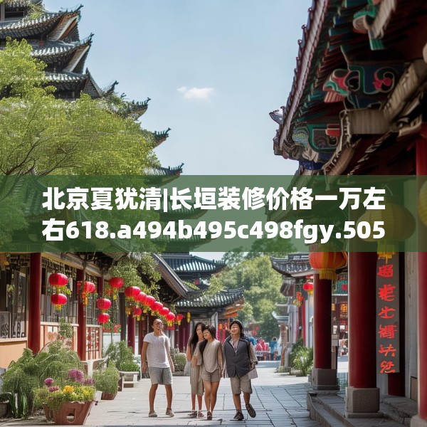 北京夏犹清|长垣装修价格一万左右618.a494b495c498fgy.505dsfds