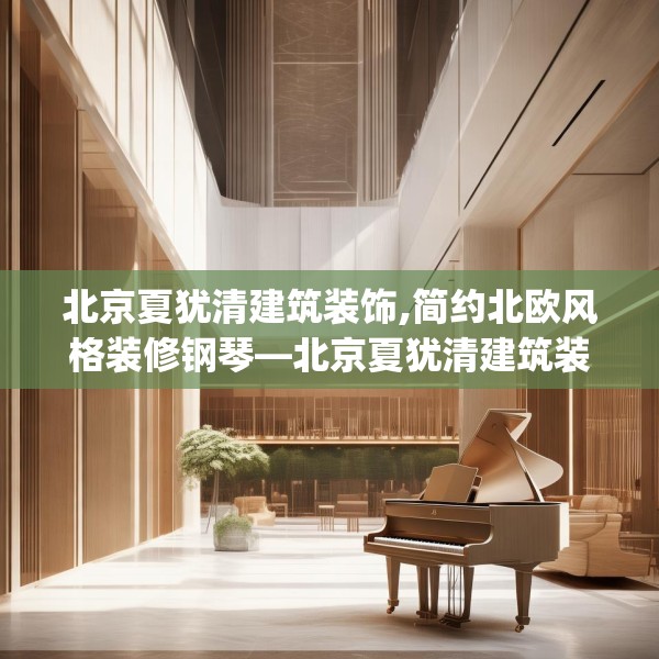 北京夏犹清建筑装饰,简约北欧风格装修钢琴—北京夏犹清建筑装饰327.a203b204c207fgy.214uyk
