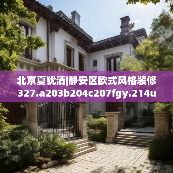 北京夏犹清|静安区欧式风格装修327.a203b204c207fgy.214uyk