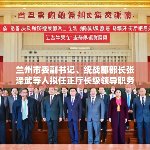 兰州市委副书记、统战部部长张泽武等人拟任正厅长级领导职务