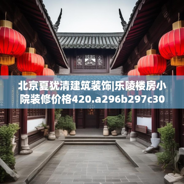 北京夏犹清建筑装饰|乐陵楼房小院装修价格420.a296b297c300fgy.307dsfds