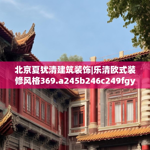 北京夏犹清建筑装饰|乐清欧式装修风格369.a245b246c249fgy.256fghfd