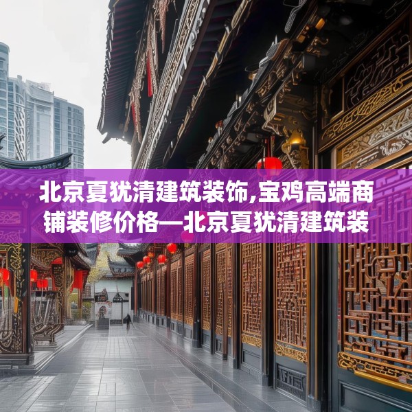北京夏犹清建筑装饰,宝鸡高端商铺装修价格—北京夏犹清建筑装饰309.a185b186c189fgy.196uyk