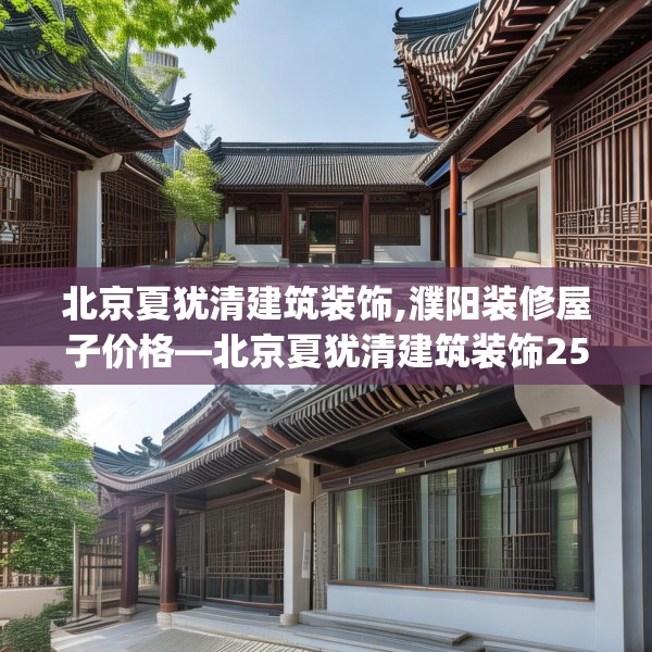 北京夏犹清建筑装饰,濮阳装修屋子价格—北京夏犹清建筑装饰250.a126b127c130fgy.137dewqe