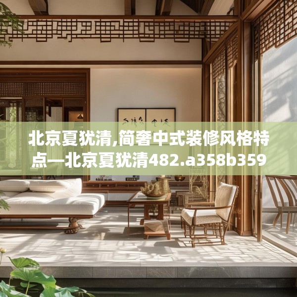 北京夏犹清,简奢中式装修风格特点—北京夏犹清482.a358b359c362fgy.369xczxv