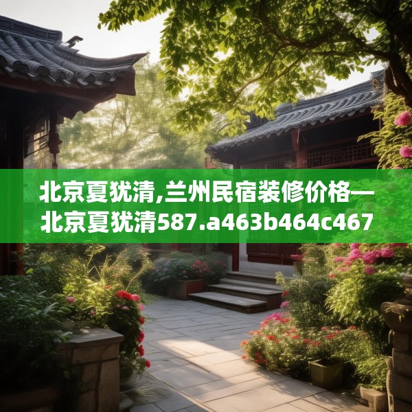 北京夏犹清,兰州民宿装修价格—北京夏犹清587.a463b464c467fgy.474cvcx
