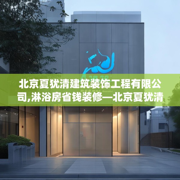 北京夏犹清建筑装饰工程有限公司,淋浴房省钱装修—北京夏犹清建筑装饰工程有限公司349.a225b226c229fgy.236fdsfds