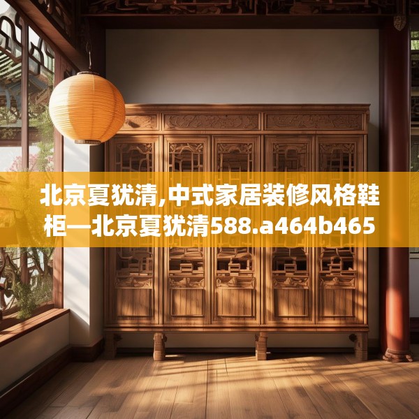 北京夏犹清,中式家居装修风格鞋柜—北京夏犹清588.a464b465c468fgy.475lkjl