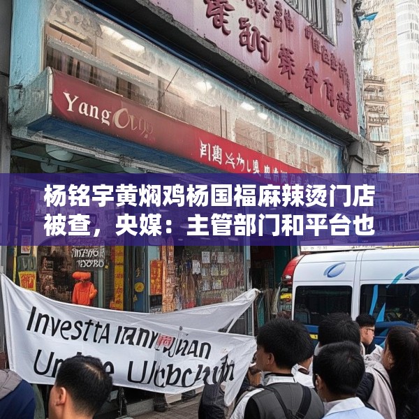 杨铭宇黄焖鸡杨国福麻辣烫门店被查，央媒：主管部门和平台也该反思