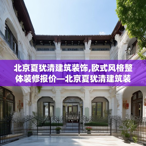 北京夏犹清建筑装饰,欧式风格整体装修报价—北京夏犹清建筑装饰494.a370b371c374fgy.381wew
