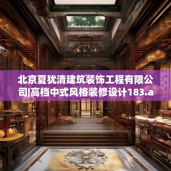 北京夏犹清建筑装饰工程有限公司|高档中式风格装修设计183.a59b60c63fgy.70uyk
