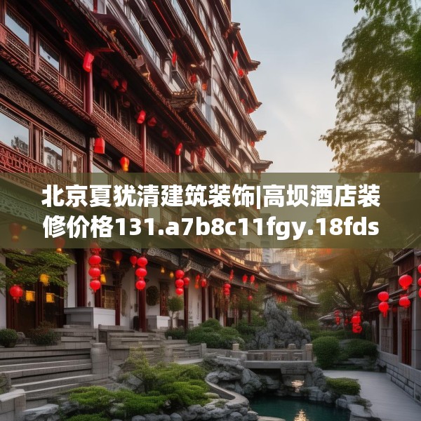 北京夏犹清建筑装饰|高坝酒店装修价格131.a7b8c11fgy.18fds