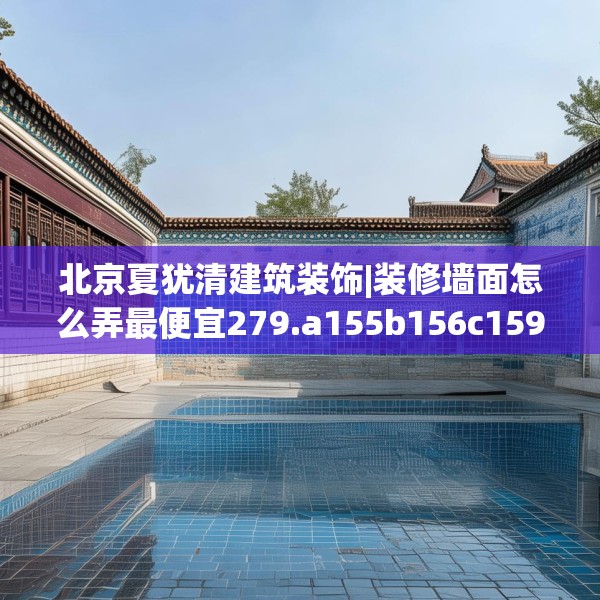 北京夏犹清建筑装饰|装修墙面怎么弄最便宜279.a155b156c159fgy.166fghfd