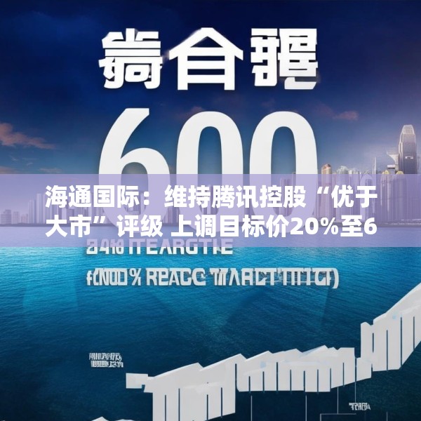 海通国际：维持腾讯控股“优于大市”评级 上调目标价20%至600港元