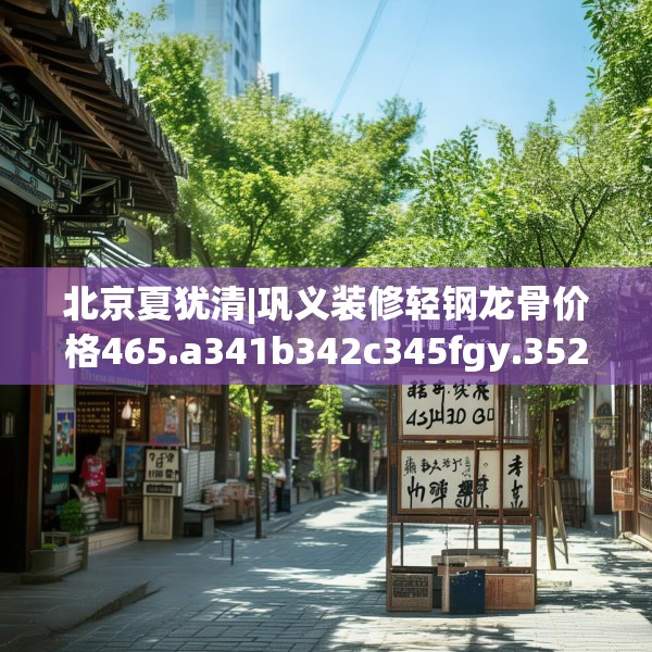 北京夏犹清|巩义装修轻钢龙骨价格465.a341b342c345fgy.352fhsg