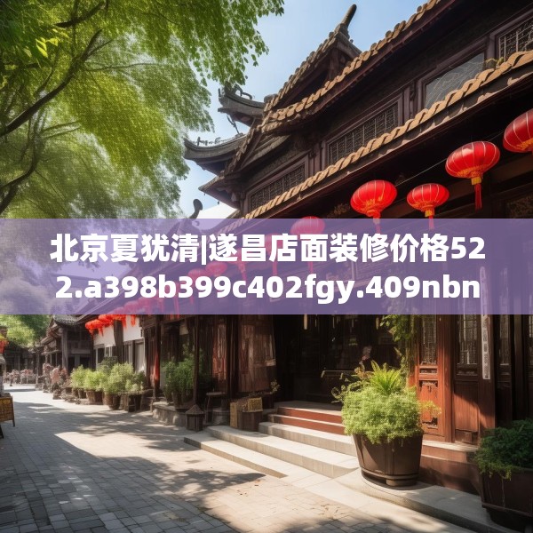 北京夏犹清|遂昌店面装修价格522.a398b399c402fgy.409nbn
