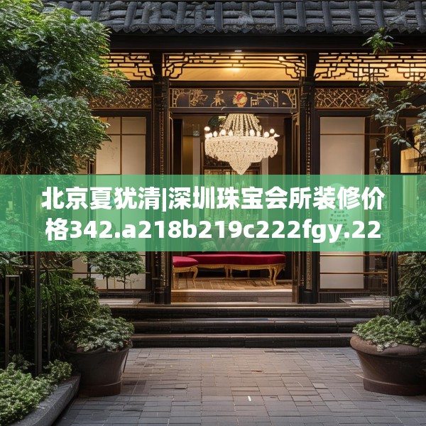 北京夏犹清|深圳珠宝会所装修价格342.a218b219c222fgy.229nbn