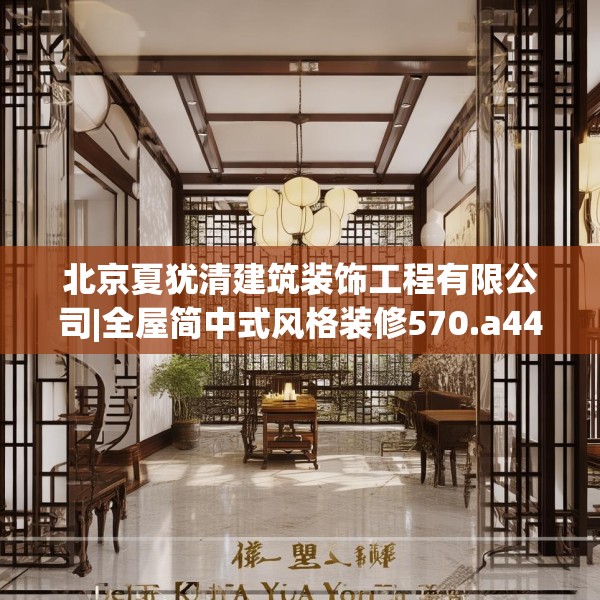 北京夏犹清建筑装饰工程有限公司|全屋简中式风格装修570.a446b447c450fgy.457lkjl
