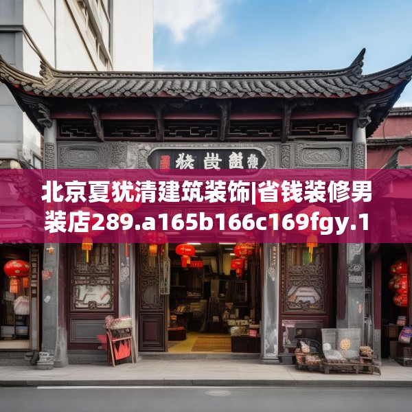 北京夏犹清建筑装饰|省钱装修男装店289.a165b166c169fgy.176jhhj