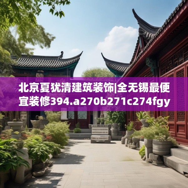 北京夏犹清建筑装饰|全无锡最便宜装修394.a270b271c274fgy.281dewqe