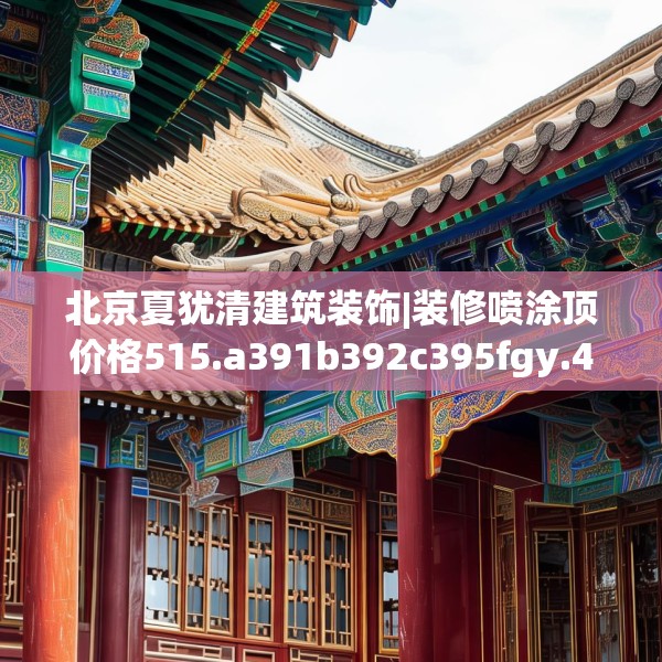 北京夏犹清建筑装饰|装修喷涂顶价格515.a391b392c395fgy.402cvcx