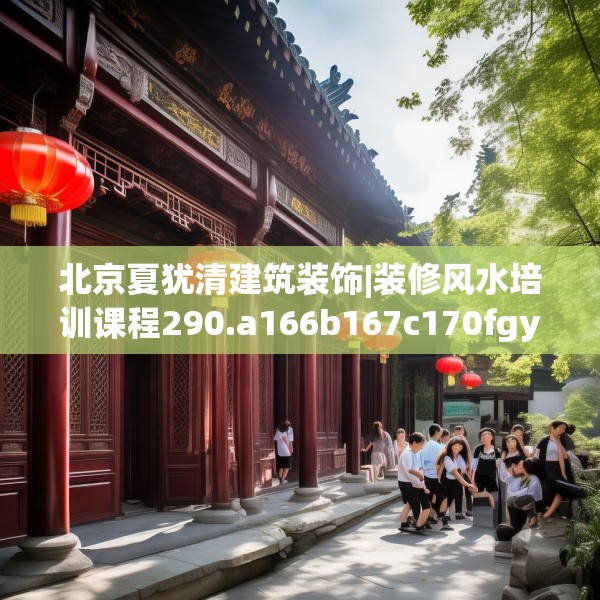 北京夏犹清建筑装饰|装修风水培训课程290.a166b167c170fgy.17776675
