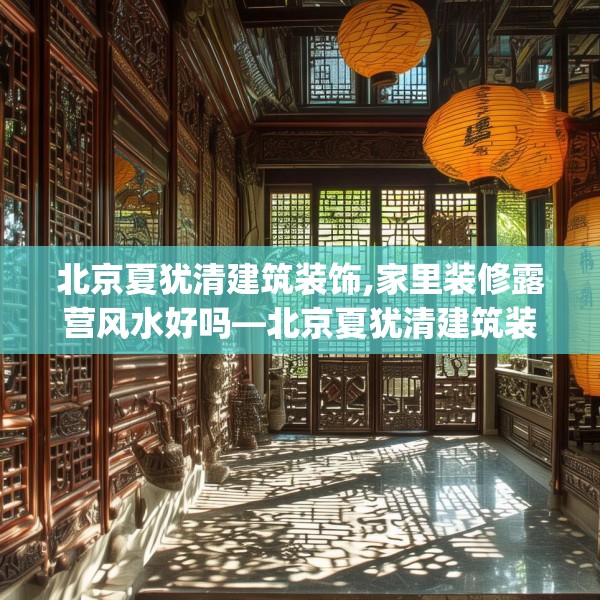 北京夏犹清建筑装饰,家里装修露营风水好吗—北京夏犹清建筑装饰405.a281b282c285fgy.292fghfd