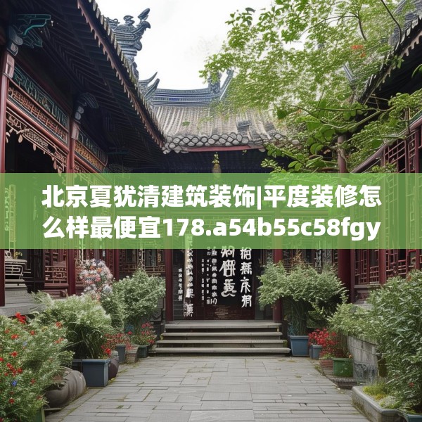 北京夏犹清建筑装饰|平度装修怎么样最便宜178.a54b55c58fgy.65dewqe