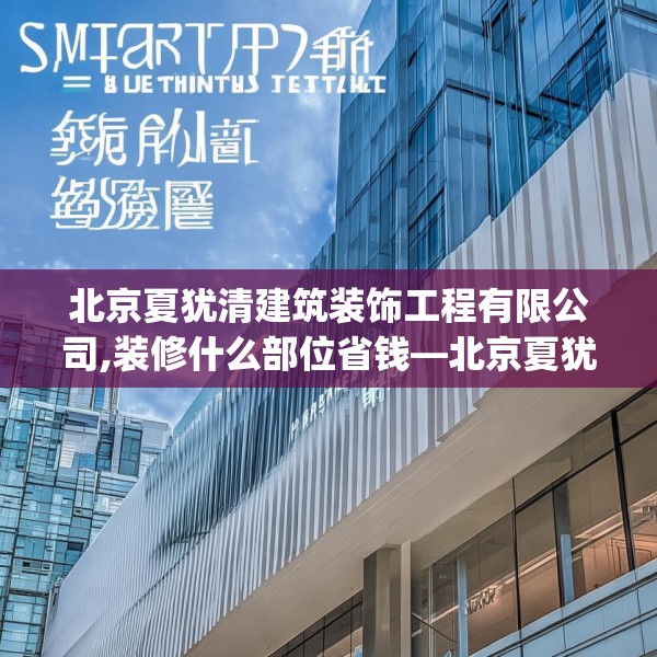 北京夏犹清建筑装饰工程有限公司,装修什么部位省钱—北京夏犹清建筑装饰工程有限公司493.a369b370c373fgy.380fdsfds