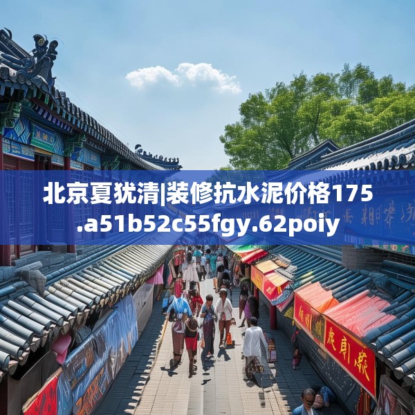 北京夏犹清|装修抗水泥价格175.a51b52c55fgy.62poiy