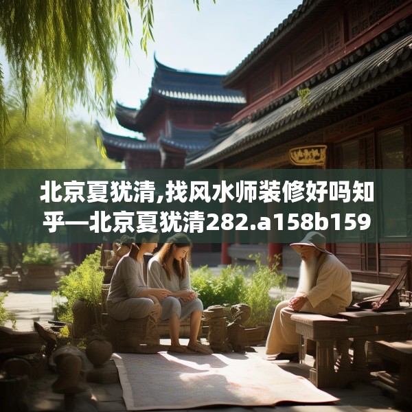 北京夏犹清,找风水师装修好吗知乎—北京夏犹清282.a158b159c162fgy.169lkjl