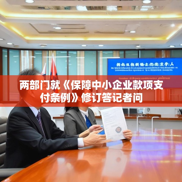 两部门就《保障中小企业款项支付条例》修订答记者问
