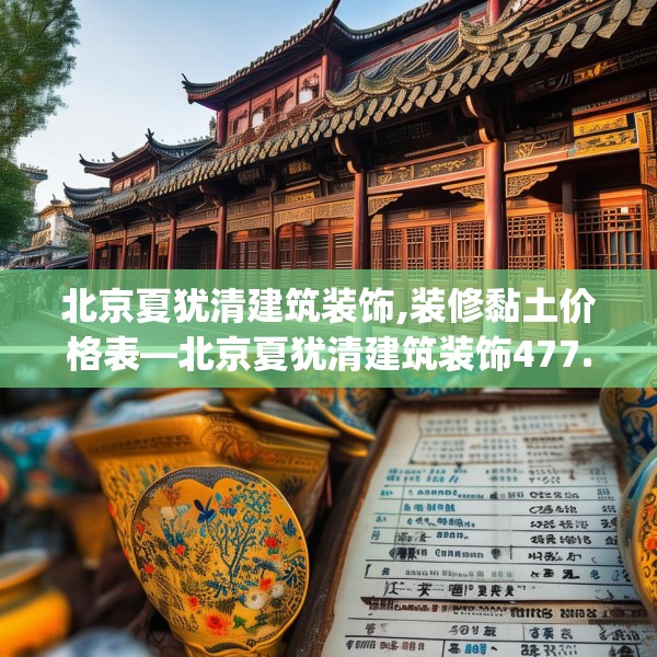北京夏犹清建筑装饰,装修黏土价格表—北京夏犹清建筑装饰477.a353b354c357fgy.364fghfd