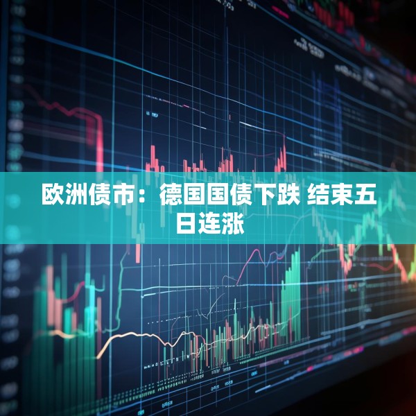 欧洲债市：德国国债下跌 结束五日连涨