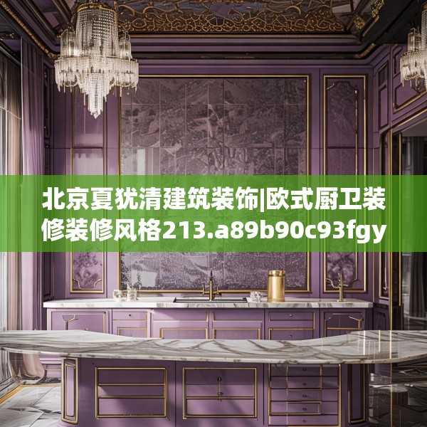 北京夏犹清建筑装饰|欧式厨卫装修装修风格213.a89b90c93fgy.100fhsg