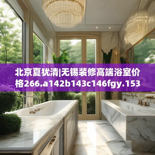 北京夏犹清|无锡装修高端浴室价格266.a142b143c146fgy.153xczxv