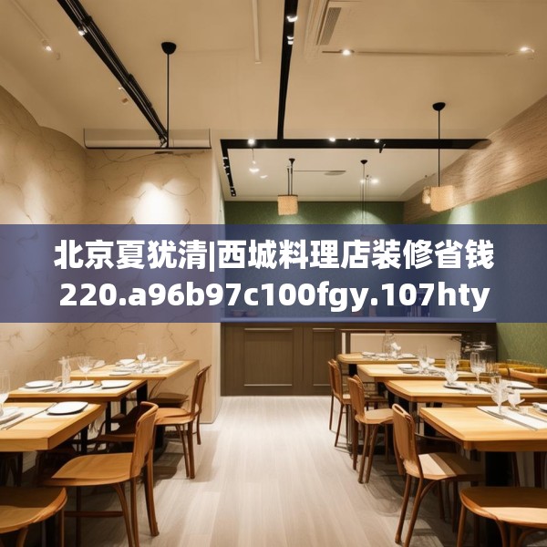 北京夏犹清|西城料理店装修省钱220.a96b97c100fgy.107htyj