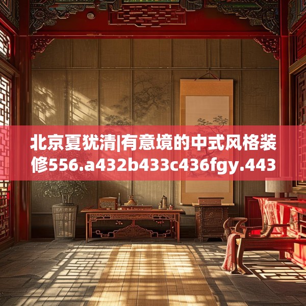 北京夏犹清|有意境的中式风格装修556.a432b433c436fgy.443dewqe