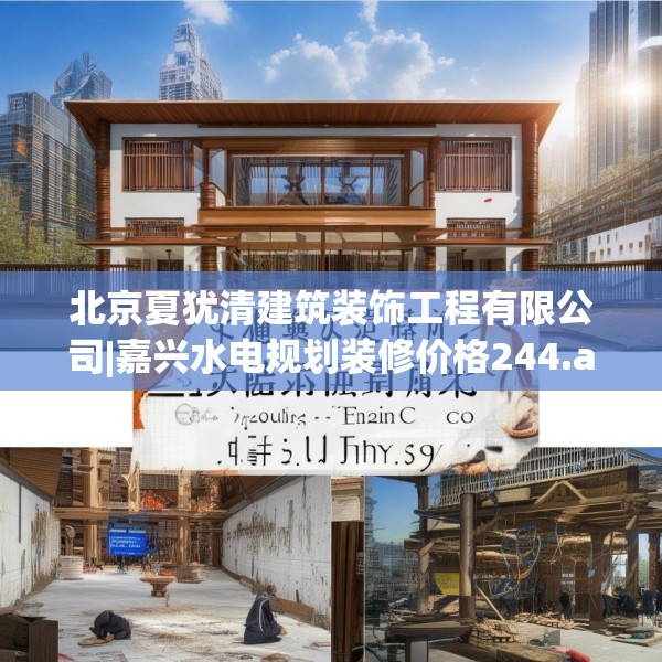 北京夏犹清建筑装饰工程有限公司|嘉兴水电规划装修价格244.a120b121c124fgy.131sdA