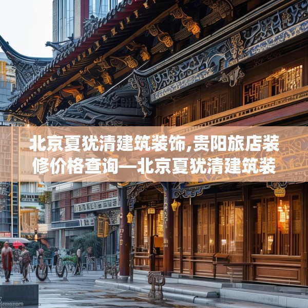 北京夏犹清建筑装饰,贵阳旅店装修价格查询—北京夏犹清建筑装饰333.a209b210c213fgy.220fghfd