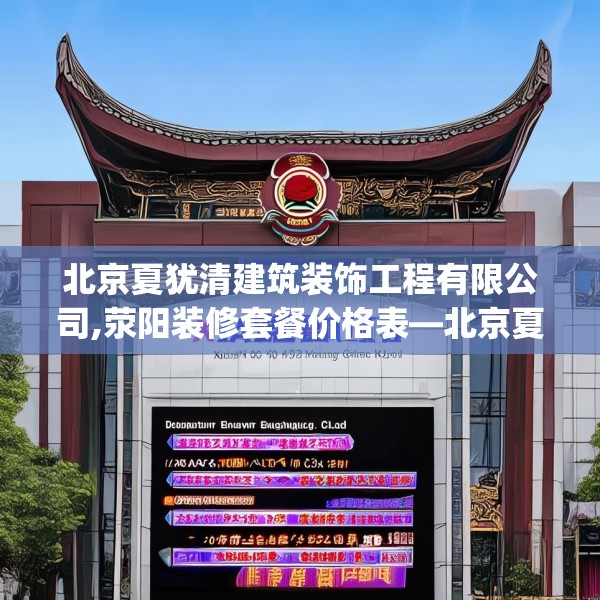 北京夏犹清建筑装饰工程有限公司,荥阳装修套餐价格表—北京夏犹清建筑装饰工程有限公司579.a455b456c459fgy.466uyk