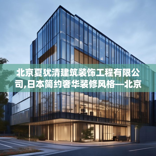 北京夏犹清建筑装饰工程有限公司,日本简约奢华装修风格—北京夏犹清建筑装饰工程有限公司459.a335b336c339fgy.346fghfd
