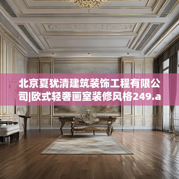 北京夏犹清建筑装饰工程有限公司|欧式轻奢画室装修风格249.a125b126c129fgy.136fhsg