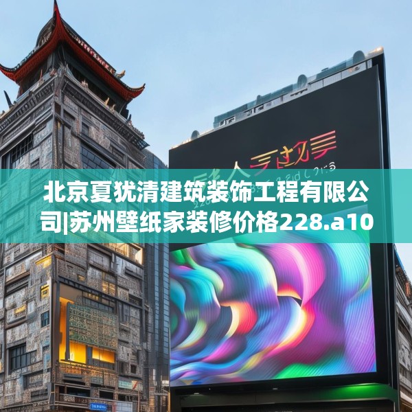 北京夏犹清建筑装饰工程有限公司|苏州壁纸家装修价格228.a104b105c108fgy.115lkjl