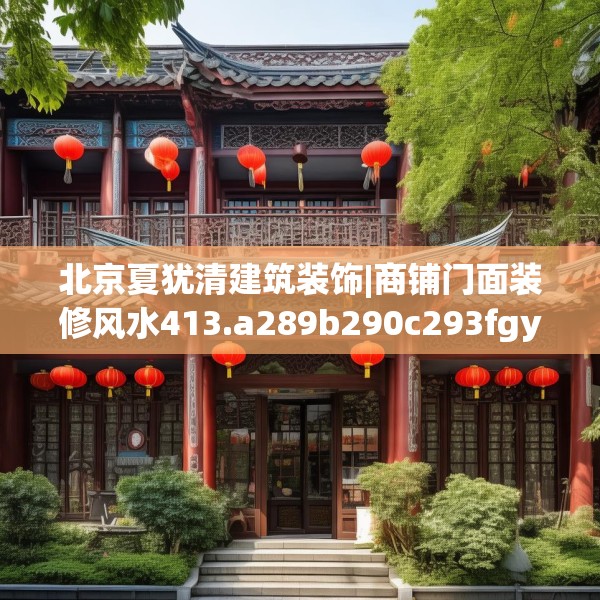 北京夏犹清建筑装饰|商铺门面装修风水413.a289b290c293fgy.300bnbn