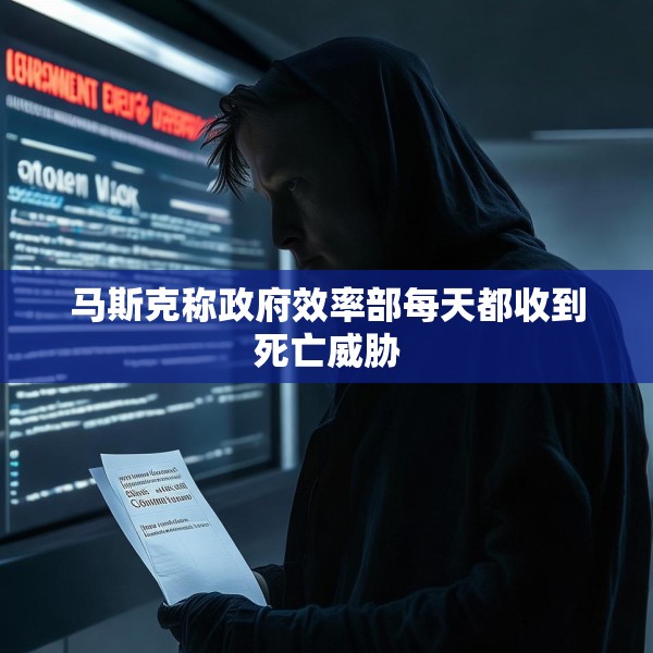 马斯克称政府效率部每天都收到死亡威胁
